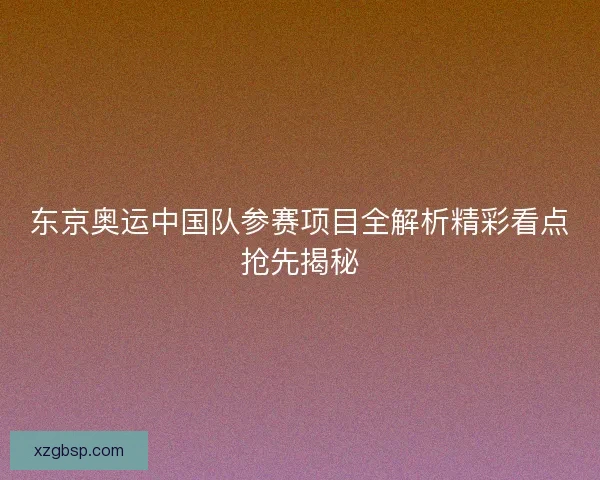东京奥运中国队参赛项目全解析精彩看点抢先揭秘